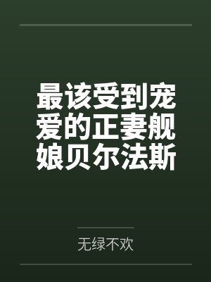 最该受到宠爱的正妻舰娘贝尔法斯特发现指挥官早已是喜新厌旧的渣男，为了报复指挥官的她自暴自弃的与肥胖臭封面