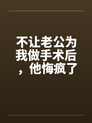 不让老公为我做手术后，他悔疯了封面
