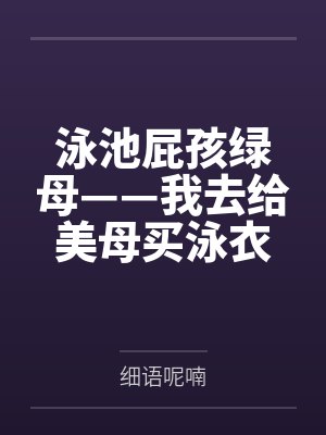 泳池屁孩绿母——我去给美母买泳衣,却不知慈祥温柔的爆乳老妈被熊孩子调教成只会发出浪叫的淫贱母猪!丰满封面