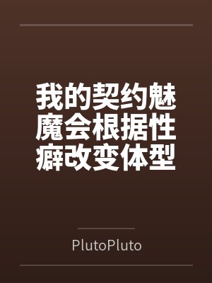 我的契约魅魔会根据性癖改变体型,是不是搞错了什么?封面