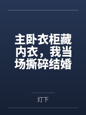 主卧衣柜藏内衣，我当场撕碎结婚协议封面