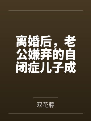 离婚后，老公嫌弃的自闭症儿子成了天才少年封面