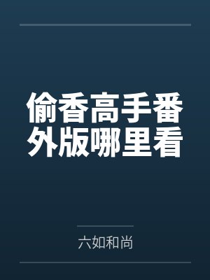 偷香高手番外版哪里看by六如和尚封面
