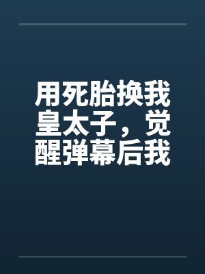 用死胎换我皇太子，觉醒弹幕后我逆风翻盘封面