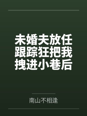 未婚夫放任跟踪狂把我拽进小巷后，悔疯了封面