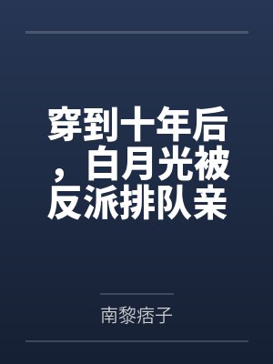 穿到十年后，白月光被反派排队亲封面