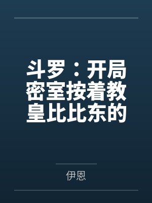 斗罗：开局密室按着教皇比比东的大屁股狂操，逼她张开肥腻雌穴跪地吞精当母狗！更有一手遮天帝皇道，扒光千封面