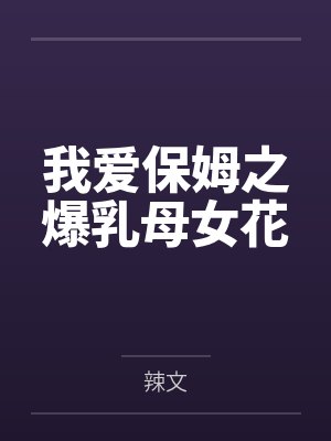 我爱保姆之爆乳母女花by辣文封面