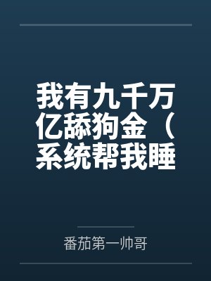 林飞周心怡我有九千万亿舔狗金（系统帮我睡女人/系统帮我开后宫）封面