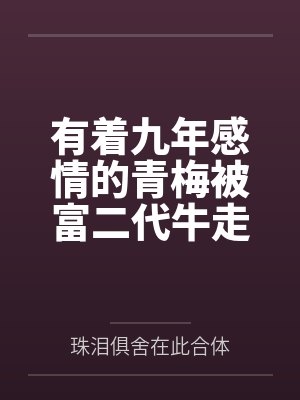 有着九年感情的青梅被富二代牛走,留学生黑哥舍友帮我报仇操了黄毛全家,还把黄毛的处女未婚妻买过来送到我封面