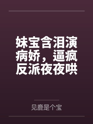 妹宝含泪演病娇，逼疯反派夜夜哄by见鹿是个宝封面