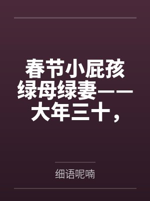 春节小屁孩绿母绿妻——大年三十，来我家拜年的熊孩子侄子把我慈祥温柔的爆乳妈妈、温柔的肥臀老婆都打桩成封面