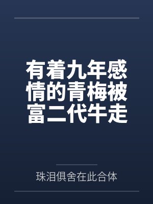 有着九年感情的青梅被富二代牛走,留学生黑哥舍友帮我报仇操了黄毛全家,还把黄毛的处女未婚妻买过来送到我封面