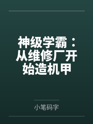 神级学霸：从维修厂开始造机甲by小笔码字笔趣阁无弹窗封面