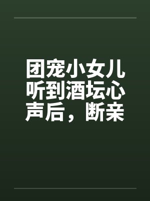 团宠小女儿听到酒坛心声后,断亲了封面
