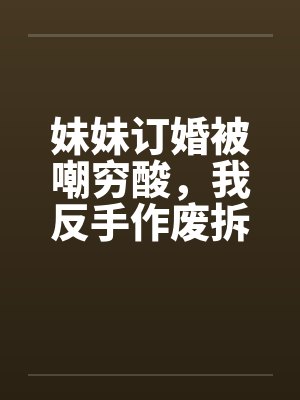 妹妹订婚被嘲穷酸,我反手作废拆迁让他们悔不当初封面