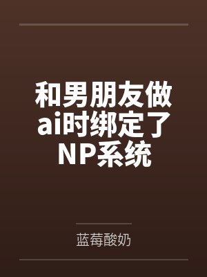 和男朋友做ai时绑定了NP系统封面