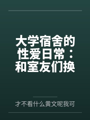 大学宿舍的性爱日常:和室友们换着尝试不同的鸡巴封面