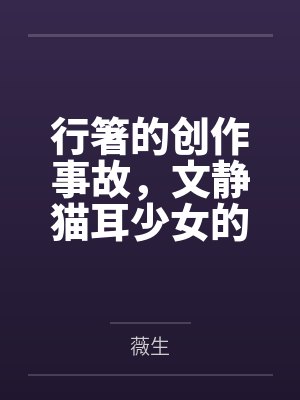 行箸的创作事故,文静猫耳少女的蜜臀惩罚日记~写黄文的代价是被打到高潮失禁~屁股、乳头、屁眼、小穴的全封面