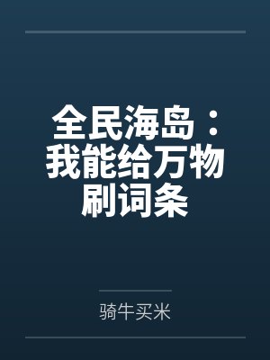 全民海岛:我能给万物刷词条by骑牛买米笔趣阁无弹窗封面