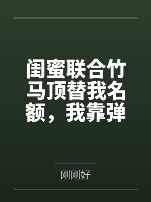 闺蜜联合竹马顶替我名额,我靠弹幕逆袭反杀封面