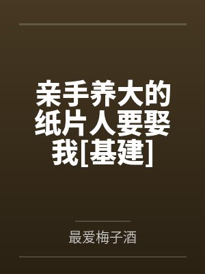 亲手养大的纸片人要娶我[基建]笔趣阁无弹窗封面