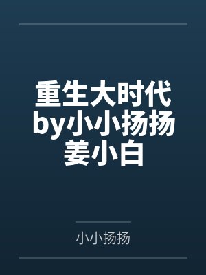 重生大时代by小小扬扬姜小白封面