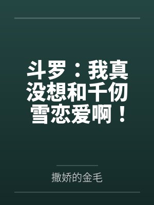 斗罗:我真没想和千仞雪恋爱啊!封面