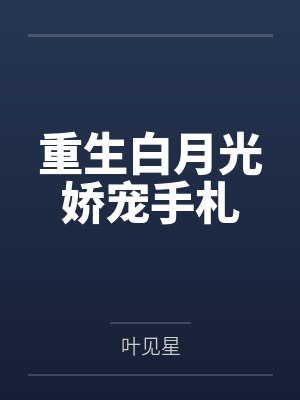 重生白月光娇宠手札by叶见星封面