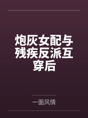 炮灰女配与残疾反派互穿后by一面风情封面