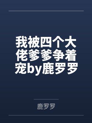 我被四个大佬爹爹争着宠by鹿罗罗糖糖封面