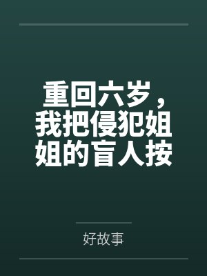 重回六岁，我把侵犯姐姐的盲人按摩师送进了监狱封面