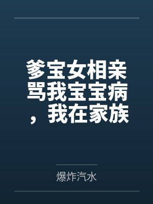 爹宝女相亲骂我宝宝病,我在家族里辈分极高封面