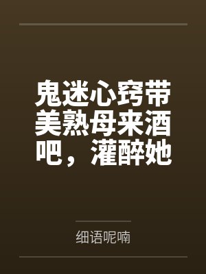 鬼迷心窍带美熟母来酒吧by沈若云封面