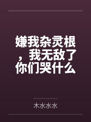 嫌我杂灵根，我无敌了你们哭什么封面