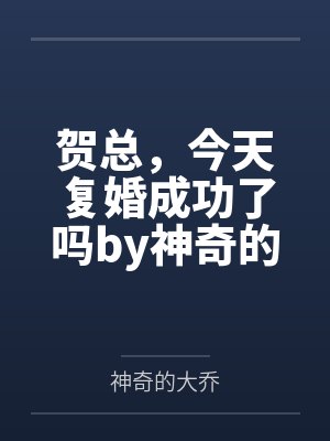 贺总，今天复婚成功了吗by神奇的大乔司姝乔封面