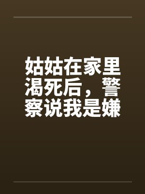 姑姑在家里渴死后,警察说我是嫌疑人封面