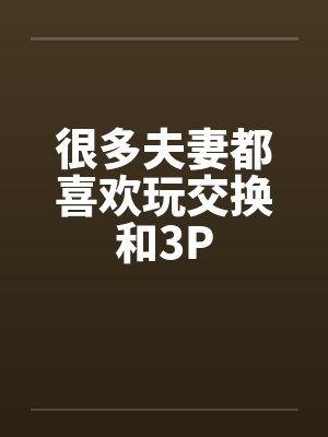 很多夫妻都喜欢玩交换和3P封面