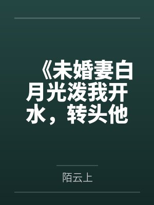 《未婚妻白月光泼我开水，转头他替我承伤十倍》封面