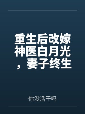 重生后改嫁神医白月光，妻子终生瘫痪了封面