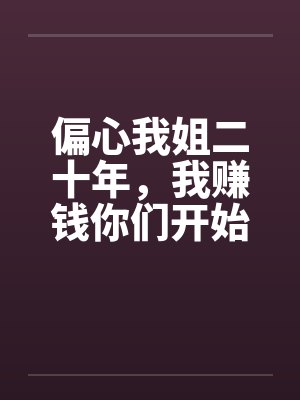 偏心我姐二十年，我赚钱你们开始爱我了封面