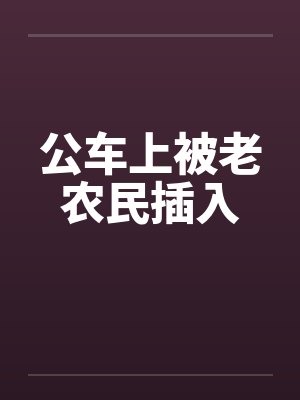 公车上被老农民插入封面
