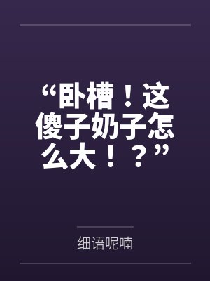 “卧槽！这傻子奶子怎么大！？”被爆乳肥臀的智障女人缠上了，我顺势装成她儿子，将她一步步调教成我的专属封面