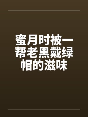 蜜月时被一帮老黑戴绿帽的滋味封面