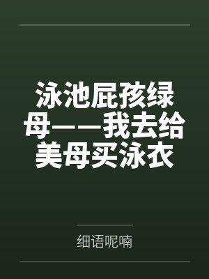 泳池屁孩绿母——我去给美母买泳衣，却不知慈祥温柔的爆乳老妈被熊孩子调教成只会发出浪叫的淫贱母猪！丰满封面