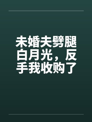 未婚夫劈腿白月光,反手我收购了他家公司封面