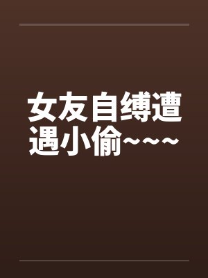 女友自缚遭遇小偷~~~封面