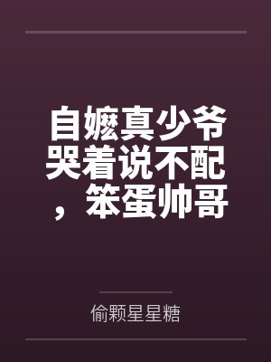 自嬷真少爷哭着说不配，笨蛋帅哥当真了封面