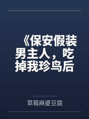 《保安假装男主人，吃掉我珍鸟后全族破产》封面