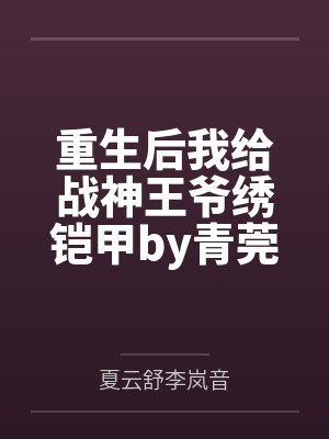 重生后我给战神王爷绣铠甲by青莞儿夏云舒封面